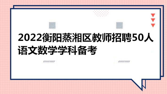 2022衡阳蒸湘区教师招聘60人语数学科备考