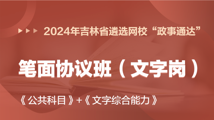 2024年吉林省遴选网校“政事通达”笔面协议班（文字岗）